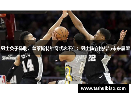 勇士负于马刺，普莱斯特维奇状态不佳：勇士阵容挑战与未来展望