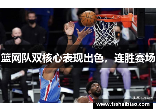 篮网队双核心表现出色，连胜赛场