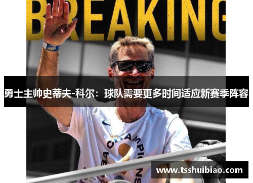 勇士主帅史蒂夫-科尔：球队需要更多时间适应新赛季阵容